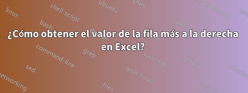 ¿Cómo obtener el valor de la fila más a la derecha en Excel?