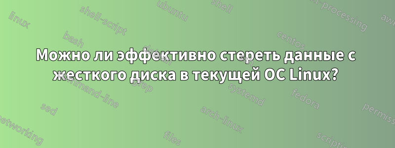 Можно ли эффективно стереть данные с жесткого диска в текущей ОС Linux?