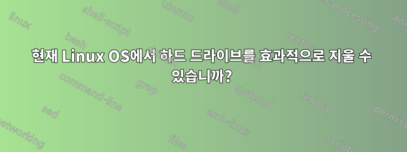 현재 Linux OS에서 하드 드라이브를 효과적으로 지울 수 있습니까?