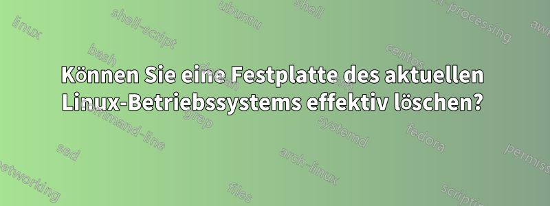 Können Sie eine Festplatte des aktuellen Linux-Betriebssystems effektiv löschen?