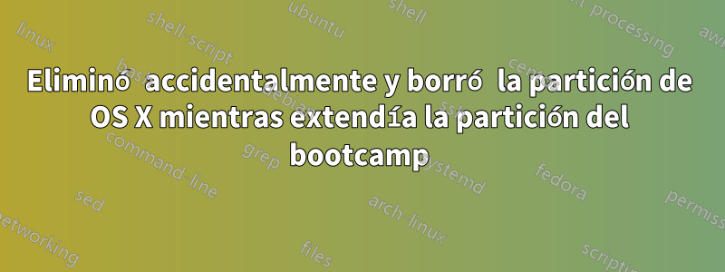 Eliminó accidentalmente y borró la partición de OS X mientras extendía la partición del bootcamp