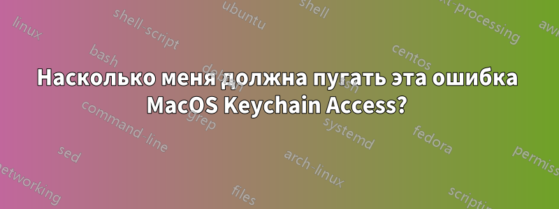 Насколько меня должна пугать эта ошибка MacOS Keychain Access?