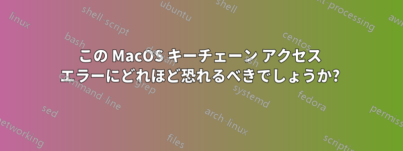 この MacOS キーチェーン アクセス エラーにどれほど恐れるべきでしょうか?