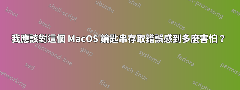 我應該對這個 MacOS 鑰匙串存取錯誤感到多麼害怕？