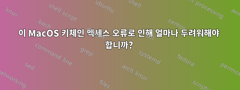 이 MacOS 키체인 액세스 오류로 인해 얼마나 두려워해야 합니까?