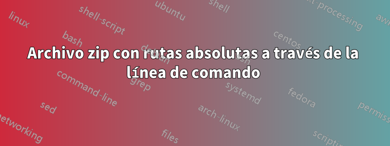 Archivo zip con rutas absolutas a través de la línea de comando