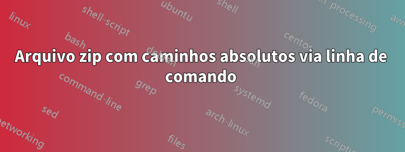 Arquivo zip com caminhos absolutos via linha de comando