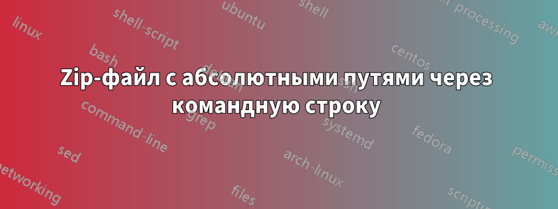 Zip-файл с абсолютными путями через командную строку