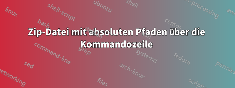 Zip-Datei mit absoluten Pfaden über die Kommandozeile