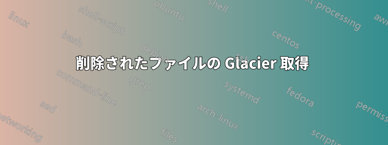 削除されたファイルの Glacier 取得