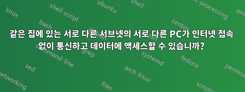 같은 집에 있는 서로 다른 서브넷의 서로 다른 PC가 인터넷 접속 없이 통신하고 데이터에 액세스할 수 있습니까?