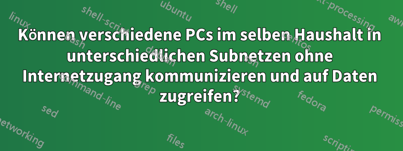 Können verschiedene PCs im selben Haushalt in unterschiedlichen Subnetzen ohne Internetzugang kommunizieren und auf Daten zugreifen?