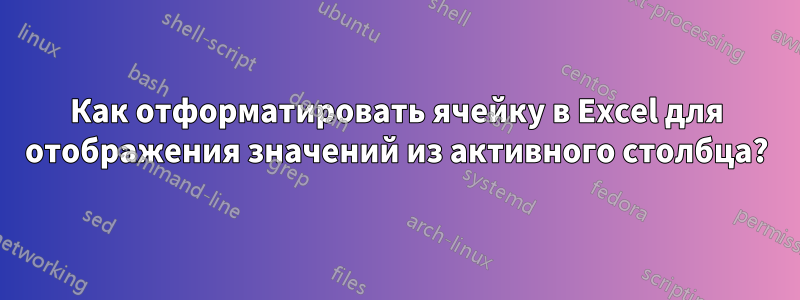 Как отформатировать ячейку в Excel для отображения значений из активного столбца?