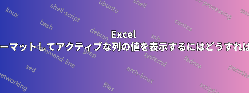 Excel のセルをフォーマットしてアクティブな列の値を表示するにはどうすればよいですか?