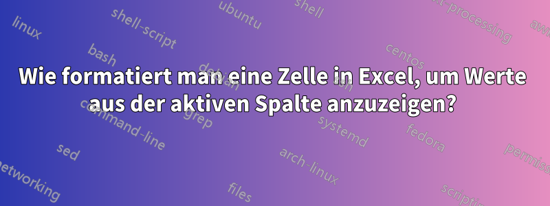 Wie formatiert man eine Zelle in Excel, um Werte aus der aktiven Spalte anzuzeigen?