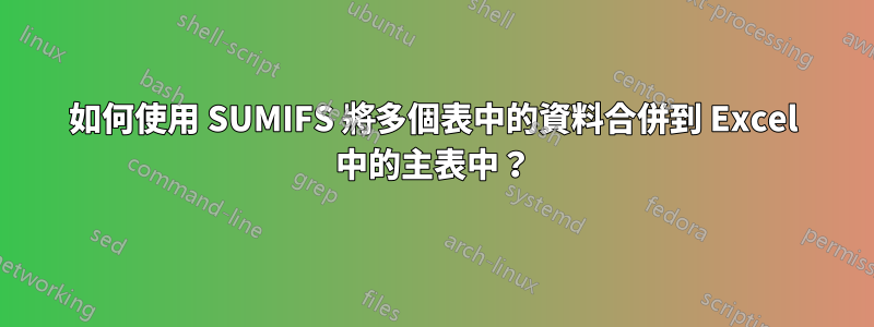 如何使用 SUMIFS 將多個表中的資料合併到 Excel 中的主表中？