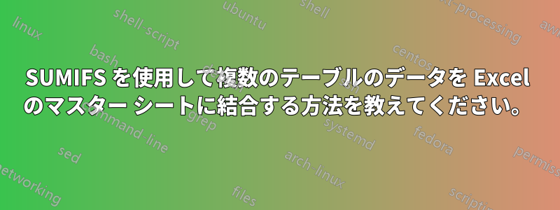 SUMIFS を使用して複数のテーブルのデータを Excel のマスター シートに結合する方法を教えてください。