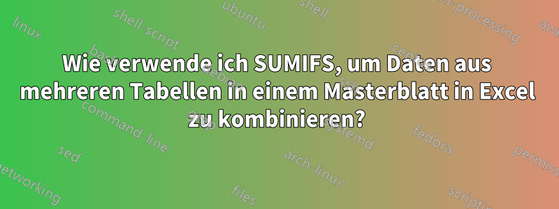 Wie verwende ich SUMIFS, um Daten aus mehreren Tabellen in einem Masterblatt in Excel zu kombinieren?