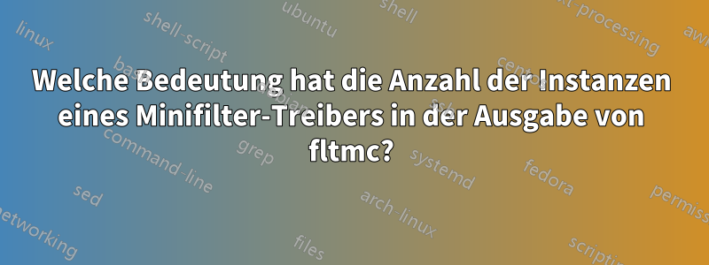 Welche Bedeutung hat die Anzahl der Instanzen eines Minifilter-Treibers in der Ausgabe von fltmc?