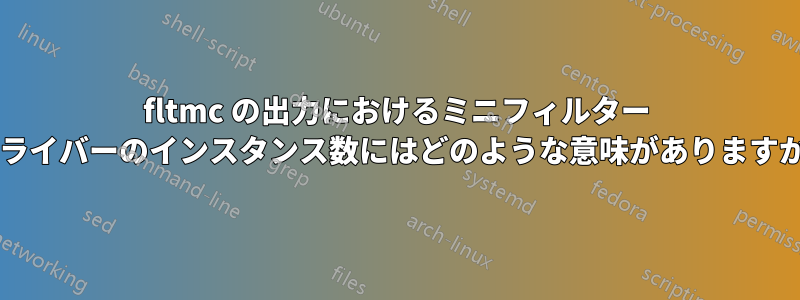 fltmc の出力におけるミニフィルター ドライバーのインスタンス数にはどのような意味がありますか?