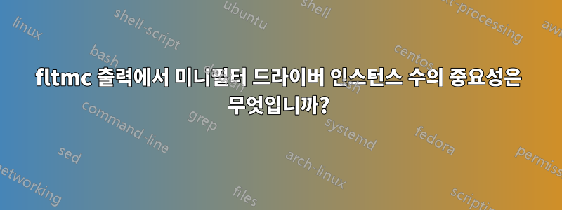 fltmc 출력에서 ​​미니필터 드라이버 인스턴스 수의 중요성은 무엇입니까?