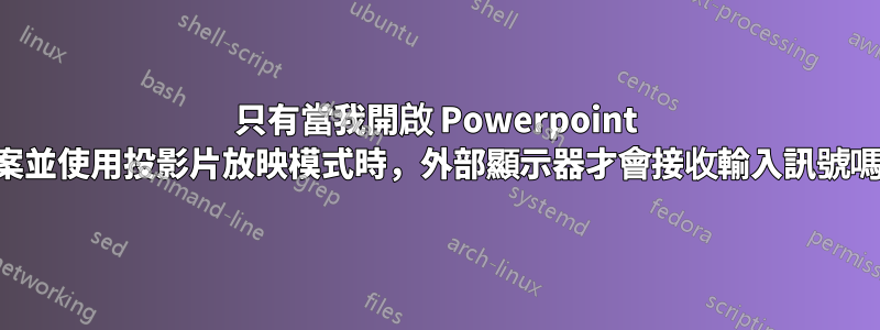 只有當我開啟 Powerpoint 檔案並使用投影片放映模式時，外部顯示器才會接收輸入訊號嗎？