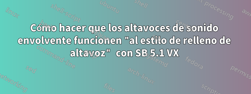 Cómo hacer que los altavoces de sonido envolvente funcionen "al estilo de relleno de altavoz" con SB 5.1 VX