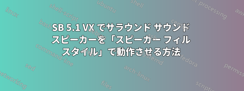 SB 5.1 VX でサラウンド サウンド スピーカーを「スピーカー フィル スタイル」で動作させる方法