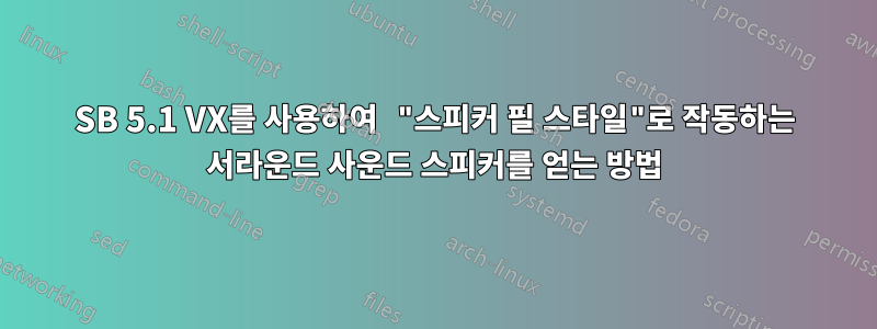 SB 5.1 VX를 사용하여 "스피커 필 스타일"로 작동하는 서라운드 사운드 스피커를 얻는 방법