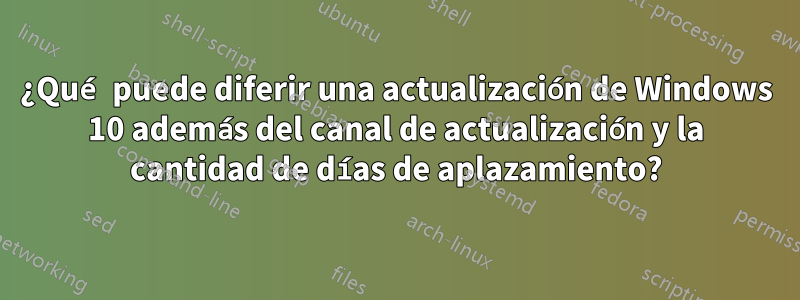 ¿Qué puede diferir una actualización de Windows 10 además del canal de actualización y la cantidad de días de aplazamiento?