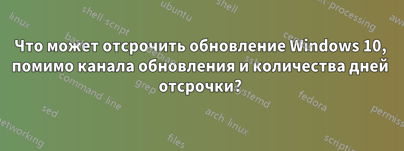 Что может отсрочить обновление Windows 10, помимо канала обновления и количества дней отсрочки?