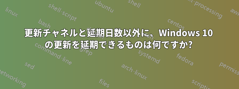 更新チャネルと延期日数以外に、Windows 10 の更新を延期できるものは何ですか?