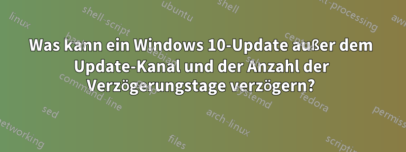 Was kann ein Windows 10-Update außer dem Update-Kanal und der Anzahl der Verzögerungstage verzögern?