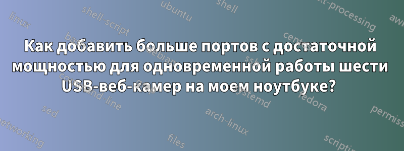 Как добавить больше портов с достаточной мощностью для одновременной работы шести USB-веб-камер на моем ноутбуке? 