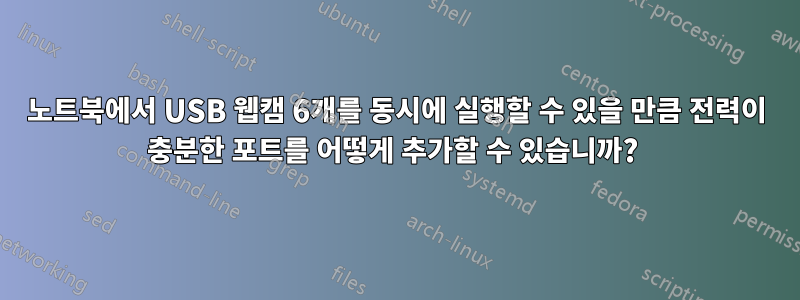 노트북에서 USB 웹캠 6개를 동시에 실행할 수 있을 만큼 전력이 충분한 포트를 어떻게 추가할 수 있습니까? 