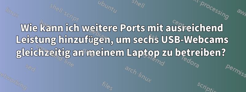 Wie kann ich weitere Ports mit ausreichend Leistung hinzufügen, um sechs USB-Webcams gleichzeitig an meinem Laptop zu betreiben? 