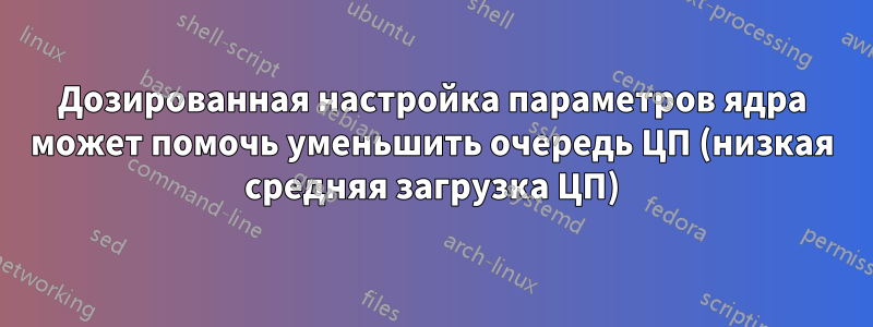 Дозированная настройка параметров ядра может помочь уменьшить очередь ЦП (низкая средняя загрузка ЦП)