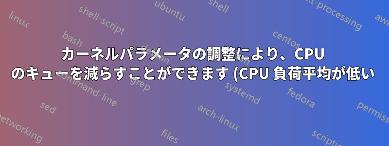 カーネルパラメータの調整により、CPU のキューを減らすことができます (CPU 負荷平均が低い)