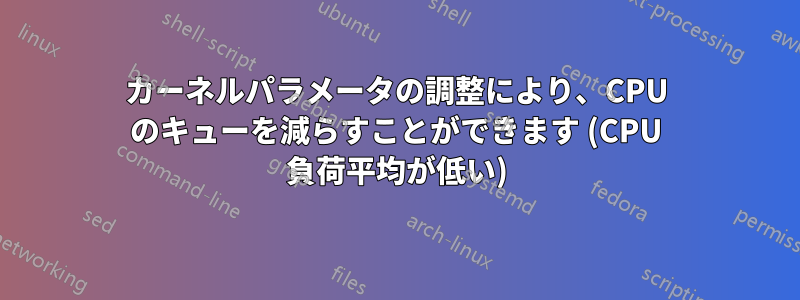 カーネルパラメータの調整により、CPU のキューを減らすことができます (CPU 負荷平均が低い)