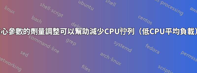 核心參數的劑量調整可以幫助減少CPU佇列（低CPU平均負載）