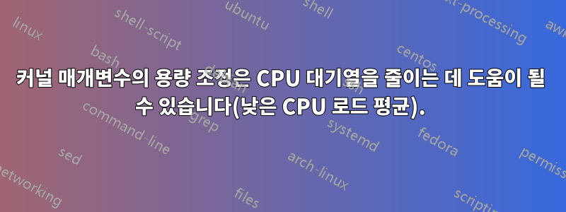 커널 매개변수의 용량 조정은 CPU 대기열을 줄이는 데 도움이 될 수 있습니다(낮은 CPU 로드 평균).