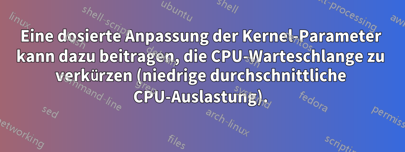 Eine dosierte Anpassung der Kernel-Parameter kann dazu beitragen, die CPU-Warteschlange zu verkürzen (niedrige durchschnittliche CPU-Auslastung).