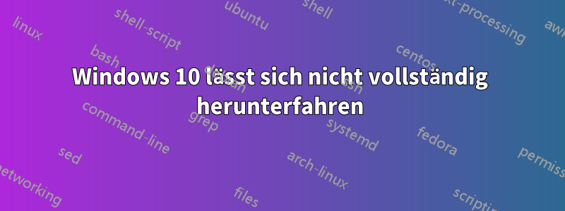 Windows 10 lässt sich nicht vollständig herunterfahren