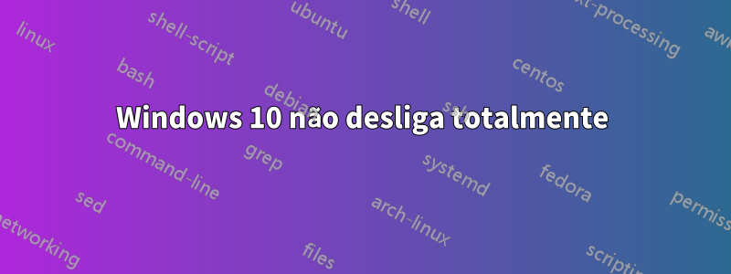 Windows 10 não desliga totalmente