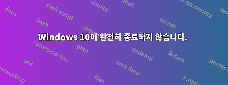 Windows 10이 완전히 종료되지 않습니다.