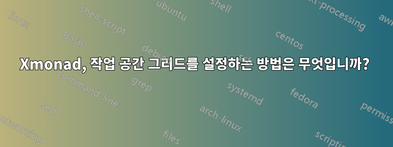 Xmonad, 작업 공간 그리드를 설정하는 방법은 무엇입니까?