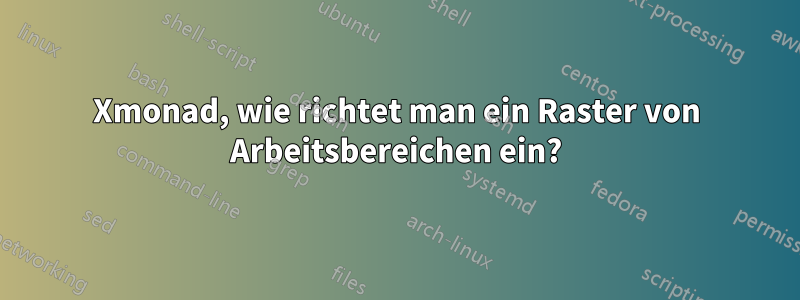 Xmonad, wie richtet man ein Raster von Arbeitsbereichen ein?