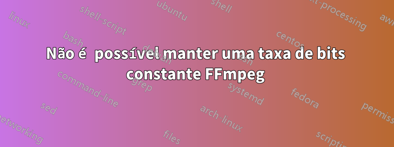 Não é possível manter uma taxa de bits constante FFmpeg