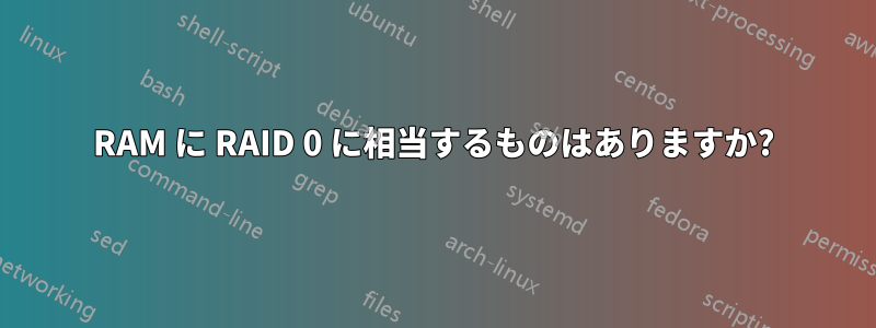 RAM に RAID 0 に相当するものはありますか?