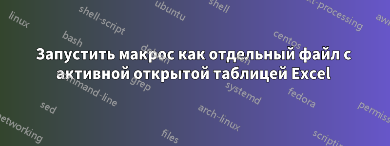 Запустить макрос как отдельный файл с активной открытой таблицей Excel